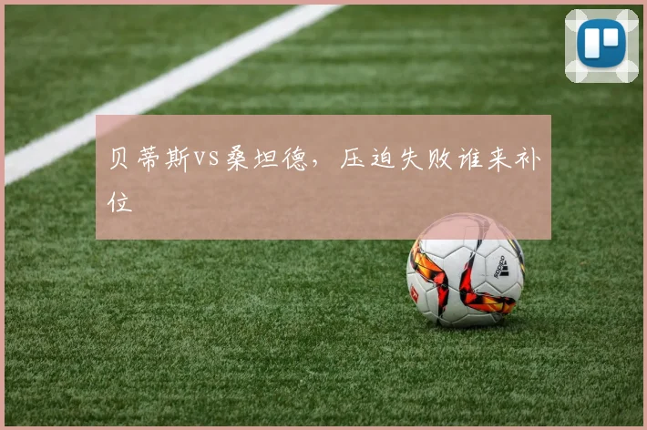 贝蒂斯vs桑坦德,压迫失败谁来补位