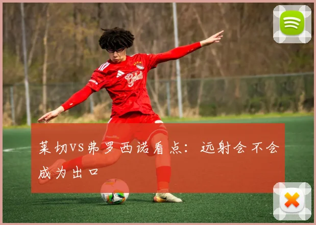 莱切vs弗罗西诺看点：远射会不会成为出口
