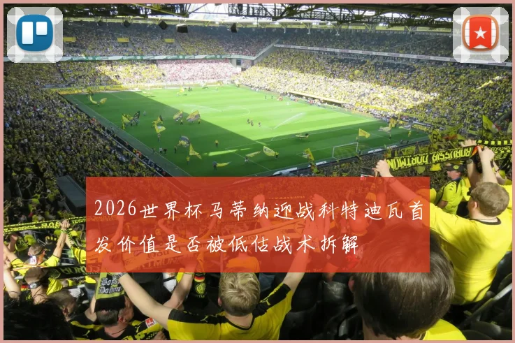 2026世界杯马蒂纳迎战科特迪瓦首发价值是否被低估战术拆解