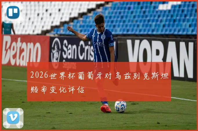 2026世界杯葡萄牙对乌兹别克斯坦赔率变化评估