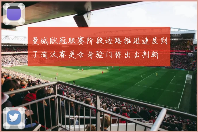 曼城欧冠联赛阶段边路推进速度到了淘汰赛更会考验门将出击判断