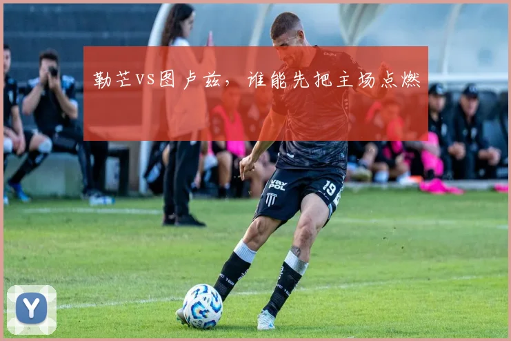 勒芒vs图卢兹,谁能先把主场点燃