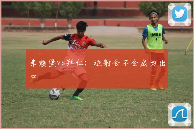 弗赖堡vs拜仁:远射会不会成为出口